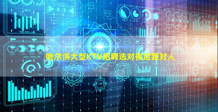 哈尔滨大型KTV招聘选对夜店跟对人